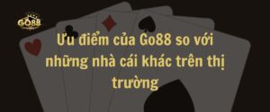 Ưu điểm của Go88 so với những nhà cái khác trên thị trường