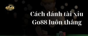 Cách đánh tài xỉu Go88 luôn thắng dành cho người mới