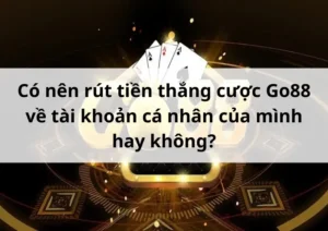 có nên rút tiền thắng cược go88 về tài khoản cá nhân của mình hay không