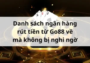 Danh sách ngân hàng rút tiền từ Go88 về mà không bị nghi ngờ