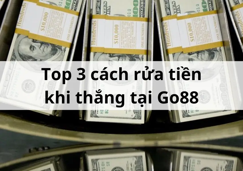 Top 3 cách rửa tiền khi thắng cờ bạc tại Go88