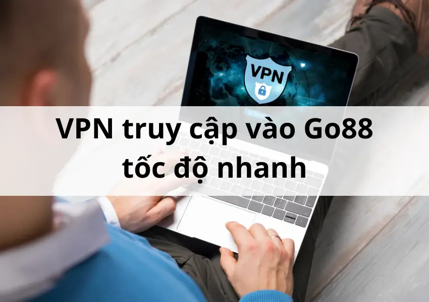 VPN truy cập vào Go88 tốc độ nhanh