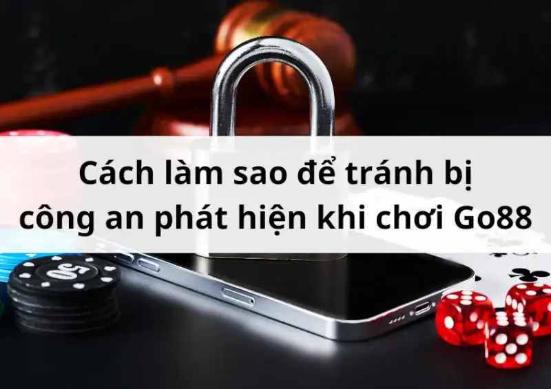 Hướng dẫn cách làm sao để tránh bị công an phát hiện khi chơi Go88