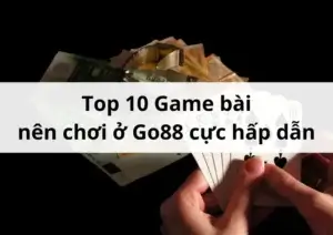 Giới thiệu Top 10 Game bài nên chơi ở Go88 cực hấp dẫn