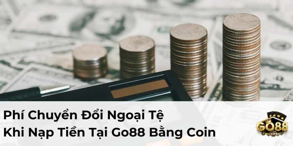 Phí Chuyển Đổi Ngoại Tệ Khi Nạp Tiền Tại Go88 Bằng Coin