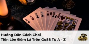 Cách Chơi Tiến Lên Đếm Lá Go88: Hướng Dẫn Chi Tiết Từ A-Z